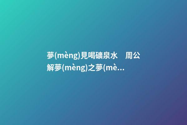 夢(mèng)見喝礦泉水　周公解夢(mèng)之夢(mèng)到喝礦泉水